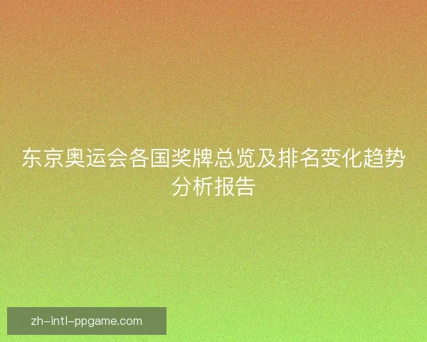 东京奥运会各国奖牌总览及排名变化趋势分析报告